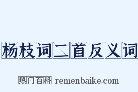 杨枝词二首反义词是什么意思的图片